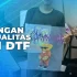 Perbandingan Harga dan Kualitas Sablon DTF